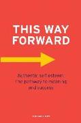 This Way Forward: Authentic Self Esteem: The pathway to meaning and success