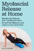 Myofascial Release at Home. Myofascial Release Self-Treatment Guide. Drug Free Methods and Tools to Stop Your Pain