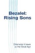 Bezalel: Rising Sons: Otherwise Known as The Great Age