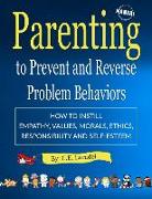Parenting to Prevent and Reverse Problem Behaviors: How to Instill Empathy, Values, Morals, Ethics, Responsibility and Self-Esteem