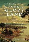 I've Got a Home in Glory Land: A Lost Tale of the Underground Railroad