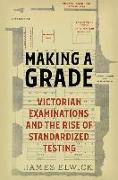 Making a Grade: Victorian Examinations and the Rise of Standardized Testing