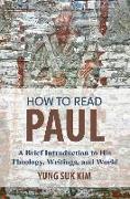 How to Read Paul: A Brief Introduction to His Theology, Writings, and World