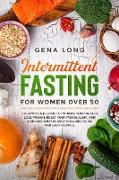 Intermittent Fasting for Women Over 50: The Simplified Guide to Improve your Health, Lose Weight, Reset your Metabolism and Increase your Energy. Incl