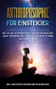 Anthroposophie für Einsteiger: Wie Sie die Weltanschauung der Anthroposophie leicht verstehen und Schritt für Schritt in Ihren Alltag integrieren - inkl. praktischer Übungen und Monatsplänen