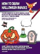 How to Draw Halloween Images (This Book Demonstrates How to Draw Halloween Images Including Halloween Monsters, Halloween Bats and All Things Halloween)