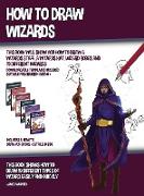 How to Draw Wizards (This book Will Show You How to Draw a Wizards Staff, a Wizards Hat, Wizard Robes and 19 Different Wizards)