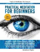 Practical Meditation For Beginners - A Beginners Guide to Relieve Anxiety, Stress and Depression. How to Meditate in Practical Way. Great for Reducing Anger and Calm Yourself. Practical Techniques