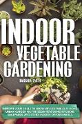 Indoor Vegetable Gardening: Improve your Skills to Grow Up Vegetables. Urban Gardening for Beginners Using Kitchens and Backyards