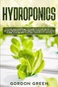 Hydroponics: A Complete Beginner's Guide to Start Growing Herbs, Fruits and Vegetables in Your Garden. How to Build an Inexpensive