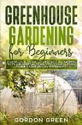 Greenhouse Gardening for Beginners: A Complete Illustrated Guide to Start Growing Fruits and Vegetables All Year-Round and How to Build Your Own DIY G