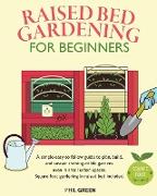 Raised Bed Gardening for Beginners: A simple-easy-to follow guide to plan, build, and sustain thriving edible gardens even in small urban spaces. Squa