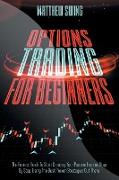 Options Trading for Beginners: Options Trading for Beginners: The Easiest Guide To Start Creating Your Passive Income Step By Step, Using The Best Pr