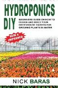 Hydroponics DIY: Beginners Guide On How To Design And Build your Greenhouse Garden For Growing Plants In Water