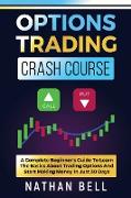 Options Trading Crash Course: A Complete Beginner's Guide To Learn The Basics About Trading Options And Start Making Money In Just 30 Days