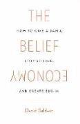 The Belief Economy: How to Give a Damn, Stop Selling, and Create Buy-In