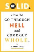 Be Solid: How To Go Through Hell & Come Out Whole
