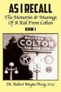 As I Recall: The Memories & Musings Of A Kid From Colton - Book 1