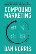 Compound Marketing: How Smart Entrepreneurs Use Asset-Building Marketing Strategies for an Unfair Growth Advantage