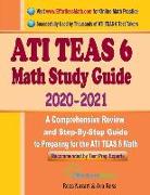 ATI TEAS 6 Math Study Guide 2020 - 2021: A Comprehensive Review and Step-By-Step Guide to Preparing for the ATI TEAS 6 Math