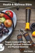 Health & Wellness Bible - Regain Control Of Your Life Through Spiritual, Emotional, and Physical Excercise