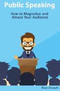 Public Speaking - How to Magnetize and Amaze Your Audience