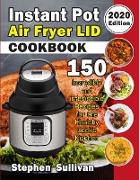 Instant Pot Air Fryer Lid Cookbook: 150 Incredible and Irresistible Recipes for the Healthy Cook's Kitchen