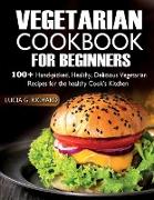 Vegetarian Cookbook for Beginners: 100+ Hand-picked, Healthy, Delicious Vegetarian Recipes for the healthy Cook's Kitchen