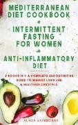 MEDITERRANEAN DIET COOKBOOK + INTERMITTENT FASTING FOR WOMEN + ANTI-INFLAMMATORY DIET