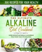 The Ultimate Alkaline Diet Cookbook: 300 Recipes For Your Health, To Lose Weight Naturally And Bring Your Body Back To Balance