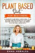 Plant Based Diet for Beginners: A Complete Guide with 4 Weeks Meal Plan and Easy Recipes for Detox Your Body, Restore Your Energy and Lose Weight with