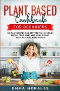 Plant Based Cookbook for Beginners: 123 Easy Recipes for Restore your Energy, Detox your Body and Lose Weight with Natural Ingredients