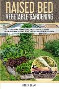 Raised Bed Vegetable Gardening: A Complete Guide to Grow Vegetables in Raised Beds and Create Your Home Container Micro-farming. Including a Compariso