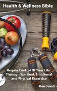 Health & Wellness Bible - Regain Control Of Your Life Through Spiritual, Emotional, and Physical Excercise