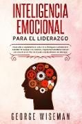 Inteligencia emocional para el liderazgo: Desarrollar e implementar el poder de la inteligencia emocional, la habilidad de manejar a las personas, mej