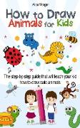 How to Draw Animals for Kids: The Step-by-Step Guide That Will Teach Your Kid How to Draw Cute Animals