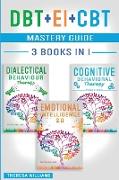 DBT + EI + CBT Mastery Guide: 3 BOOKS IN 1 - Master your Emotions and Overcome Anxiety with Cognitive Behavioral Therapy Made Simple, Emotional Inte