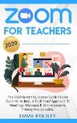 Zoom for Teachers: The 2020 Screen By Screen Guide To Use Zoom At Its Best. A Fool-Proof Approach To Meetings, Webinars & Online Lessons