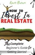 How to Invest in Real Estate: The Complete Beginner's Guide to Getting Started