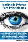 Meditacio´n Pra´ctica para Principiantes - Una guía para principiantes para aliviar la ansiedad, el estrés y la depresión. Cómo meditar de manera práctica. Ideal para reducir la ira y calmarse