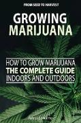 How To Grow Marijuana The Complete Guide, Indoors and Outdoors - Growing Marijuana For Beginners, From Seed To Harvest