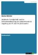 Städtische Sozialpolitik und die Institutionalisierung des Armenwesens in Augsburg im 15. und 16. Jahrhundert