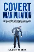 Covert Manipulation: The Complete Guide to Learn the Secrets of Emotional Influence, Dark Psychology, Mind Control and Brainwashing. Use Hy