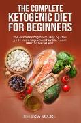 The Complete Ketogenic Diet for Beginners: The Essential Beginners' Step By Step Guide To Starting A Healthier Life. Learn How To Lose Fat And Weight