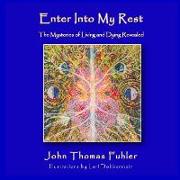 Enter into My Rest: The Mysteries of Living and Dying Revealed