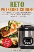 Keto Pressure Cooker: 101 Delicious Ketogenic Recipes For The Electric Pressure Cooker To Lose Weight Fast And Live Healthier