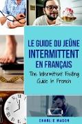Le Guide Du Jeûne Intermittent En Français/ The Intermittent Fasting Guide In French: Apprenez tout ce que vous avez besoin sur le jeûne intermittent