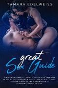 Great Sex Guide: Guide for Beginners to Boost Your Sexual Energy, Make Incredible Sex, Learn Sex Positions, Have a Great Sex Life. Expl