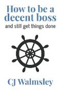 How to Be a Decent Boss - And Still Get Things Done