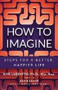 How to Imagine: Steps for a Better, Happier Life